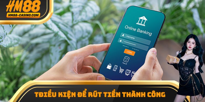 Những điều kiện cần đáp ứng khi thực hiện rút tiền HM88